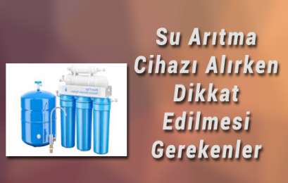 Su arıtma cihazı alırken dikkat edilmesi gerekenler nelerdir?